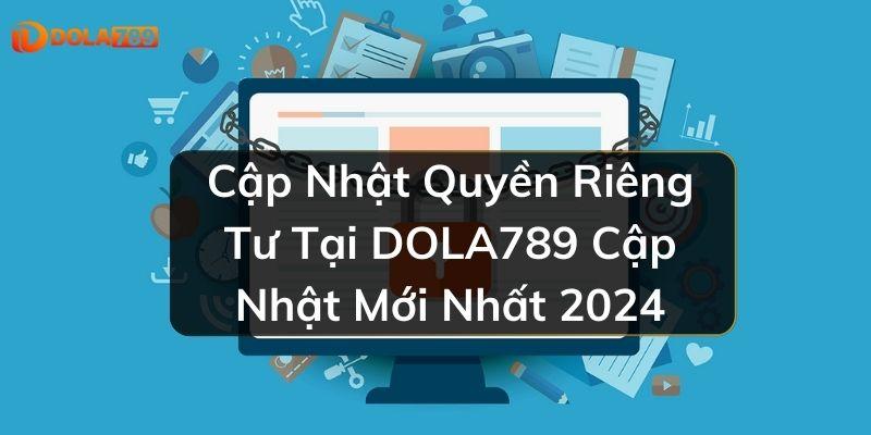 Cập Nhật Quyền Riêng Tư Tại DOLA789 Cập Nhật Mới Nhất 2024