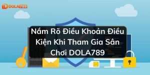 Nắm Rõ Điều Khoản Điều Kiện Khi Tham Gia Sân Chơi DOLA789