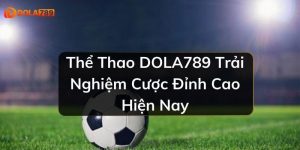 Thể Thao DOLA789 Trải Nghiệm Cược Đỉnh Cao Hiện Nay