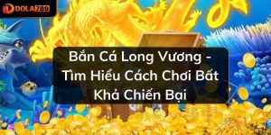 Bắn Cá Long Vương - Tìm Hiểu Cách Chơi Bất Khả Chiến Bại